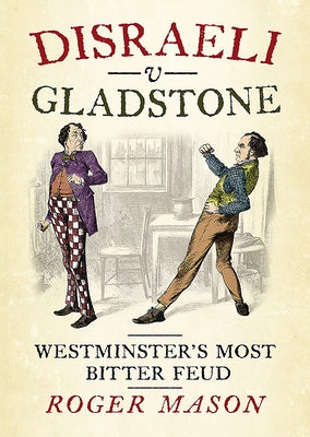 Disraeli V Gladstone: Westminster's Most Bitter Feud by Mason, Roger