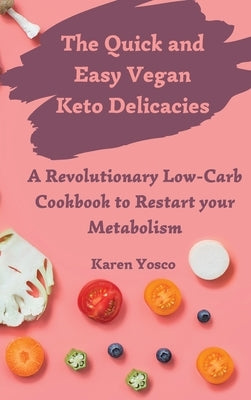 The Quick and Easy Vegan Keto Delicacies: A Revolutionary Low-Carb Cookbook to Restart your Metabolism by Yosco, Karen