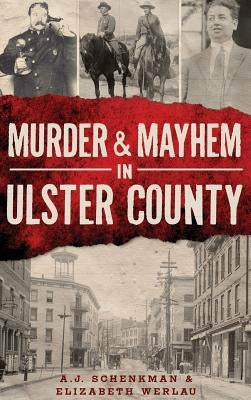 Murder & Mayhem in Ulster County by Schenkman, A. J.