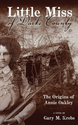 Little Miss of Darke County: The Origins of Annie Oakley by Krebs, Gary M.