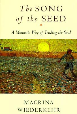 The Song of the Seed: The Monastic Way of Tending the Soul by Wiederkehr, Macrina