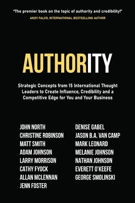 Authority: Strategic Concepts from 15 International Thought Leaders to Create Influence, Credibility and a Competitive Edge for Y by North, John