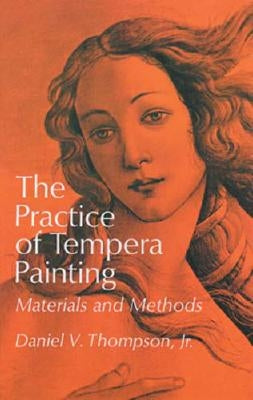The Practice of Tempera Painting: Materials and Methods by Thompson, Daniel V.