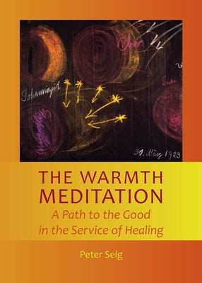 Warmth Meditation: A Path to the Good in the Service of Healing by Selg, Peter