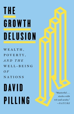 The Growth Delusion: Wealth, Poverty, and the Well-Being of Nations by Pilling, David