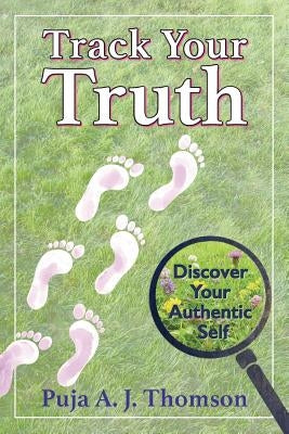 Track Your Truth: Discover Your Authentic Self by Thomson, Puja A. J.