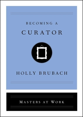 Becoming a Curator by Brubach, Holly