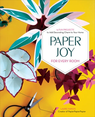 Paper Joy for Every Room: 15 Fun Projects to Add Decorating Charm to Your Home by Farion, Laure