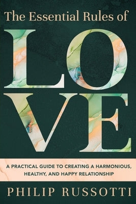 The Essential Rules of Love: A Practical Guide to Creating a Harmonious, Healthy, and Happy Relationship by Russotti, Philip