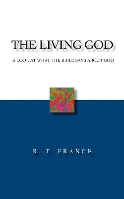 The Living God: A Look at What the Bible says about God by France, R. T.