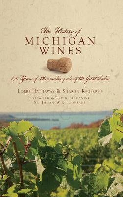 The History of Michigan Wines: 150 Years of Winemaking Along the Great Lakes by Kegerreis, Sharon