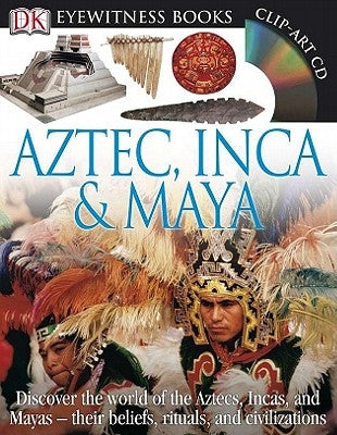 DK Eyewitness Books: Aztec, Inca & Maya: Discover the World of the Aztecs, Incas, and Mayas Their Beliefs, Rituals, and C [With CDROM and Charts] by DK