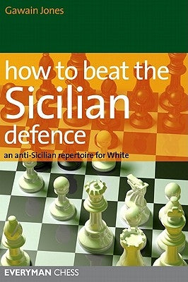 How to Beat the Sicilian Defence: An Anti-Sicilian Repertoire for White by Jones, Gawain