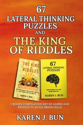 67 Lateral Thinking Puzzles And The King Of Riddles: The 2 Books Compilation Set Of Games And Riddles To Build Brain Cells by Bun, Karen J.