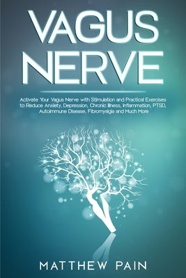 Vagus Nerve: Activate Your Vagus Nerve with Stimulation and Practical Exercises to Reduce Anxiety, Depression, Chronic Illness, Inf by Pain, Matthew