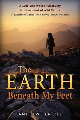The Earth Beneath My Feet: A 7,000-Mile Walk of Discovery into the Heart of Wild Nature by Terrill, Andrew