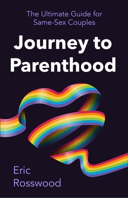 Journey to Parenthood: The Ultimate Guide for Same-Sex Couples by Rosswood, Eric