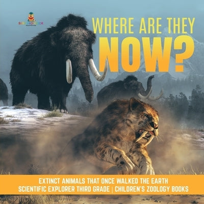 Where Are They Now? Extinct Animals That Once Walked the Earth Scientific Explorer Third Grade Children's Zoology Books by Baby Professor