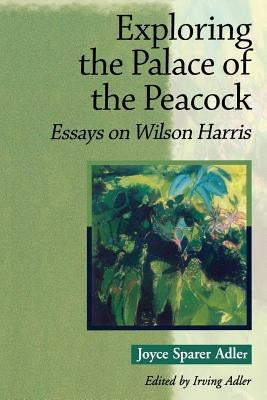 Exploring the Palace of the Peacock: Essays on Wilson Harris by Sparer Adler, Joyce