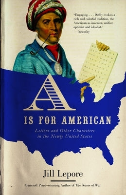 A is for American: Letters and Other Characters in the Newly United States by Lepore, Jill