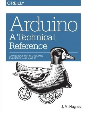 Arduino: A Technical Reference: A Handbook for Technicians, Engineers, and Makers by Hughes, J. M.