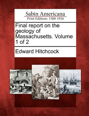 Final Report on the Geology of Massachusetts. Volume 1 of 2 by Hitchcock, Edward