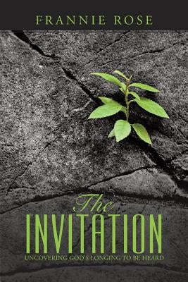 The Invitation: Uncovering God's Longing to Be Heard by Rose, Frannie