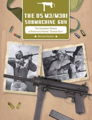 The Us M3/M3a1 Submachine Gun: The Complete History of America's Famed "grease Gun" by Heidler, Michael