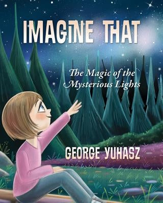 Imagine That: The Magic of the Mysterious Lights by Yuhasz, George