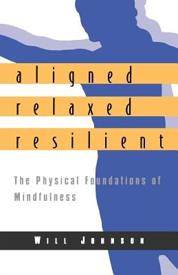Aligned, Relaxed, Resilient: The Physical Foundations of Mindfulness by Johnson, Will