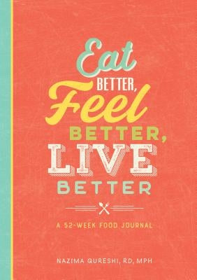Eat Better, Feel Better, Live Better: A 52-Week Food Journal by Qureshi, Nazima, Rd MPH