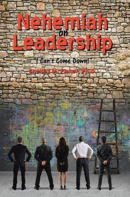 Nehemiah on Leadership: I Can't Come Down by Fisher, Ph. D. Shelley M.