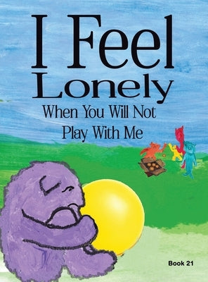 I Feel Lonely When You Will Not Play with Me: I Feel When Book 21 by Porter, Karen White