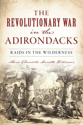 Revolutionary War in the Adirondacks: Raids in the Wilderness by Williams, Marie Danielle Annette