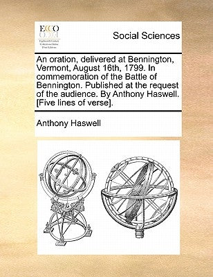 An Oration, Delivered at Bennington, Vermont, August 16th, 1799. in Commemoration of the Battle of Bennington. Published at the Request of the Audienc by Haswell, Anthony