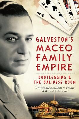 Galveston's Maceo Family Empire: Bootlegging & the Balinese Room by Boatman, T. Nicole
