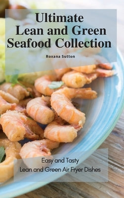 Ultimate Lean and Green Seafood Collection: Easy and Tasty Lean and Green Air Fryer Dishes by Sutton, Roxana