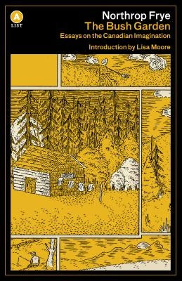 The Bush Garden: Essays on the Canadian Imagination by Frye, Northrop