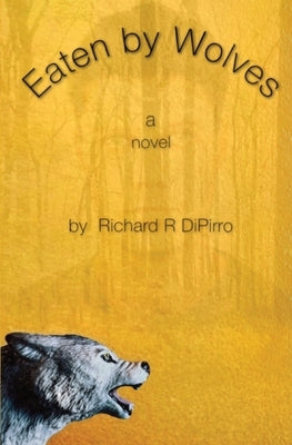 Eaten by Wolves: A Psychological Sci-Fi Journey Through a Broken Man's Mind by Dipirro, Richard R.