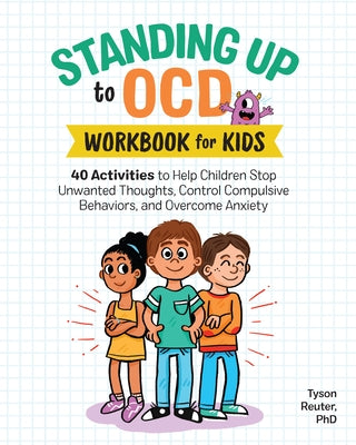 Standing Up to Ocd Workbook for Kids: 40 Activities to Help Children Stop Unwanted Thoughts, Control Compulsive Behaviors, and Overcome Anxiety by Reuter, Tyson, PhD