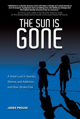 The Sun is Gone: A Sister Lost in Secrets, Shame, and Addiction, and How I Broke Free by Prouse, Jodee
