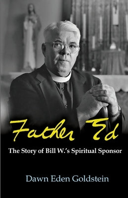 Father Ed: The Story of Bill W.'s Spiritual Sponser by Goldstein, Dawn Eden