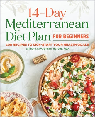 The 14 Day Mediterranean Diet Plan for Beginners: 100 Recipes to Kick-Start Your Health Goals by Patorniti, Christine, Rd Cde MBA