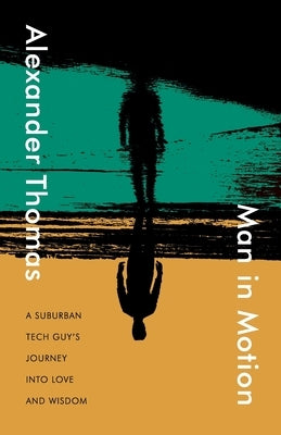Man in Motion: A suburban tech guy's journey into love and wisdom by Thomas, Alexander