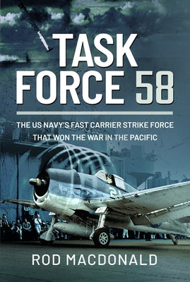 Task Force 58: The Us Navy's Fast Carrier Strike Force That Won the War in the Pacific by MacDonald, Rod