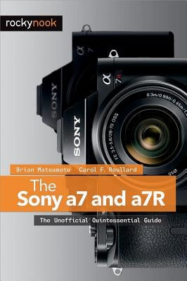 The Sony a7 and a7R: The Unofficial Quintessential Guide by Matsumoto Ph. D., Brian
