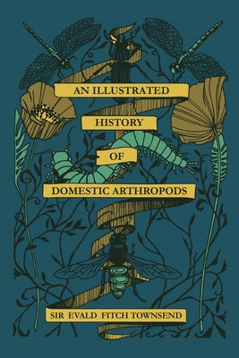 An Illustrated History of Domestic Athropods: By Sir Evald Fitch Townsend by Burbeck, Harriet T.