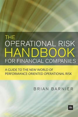 The Operational Risk Handbook for Financial Companies: A Guide to the New World of Performance-Oriented Operational Risk by Barnier, Brian