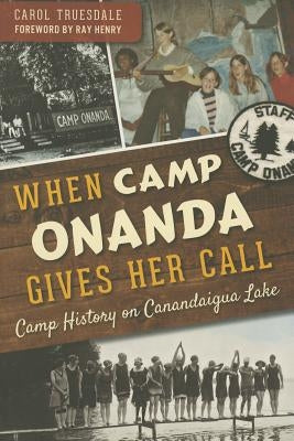 When Camp Onanda Gives Her Call: Camp History on Canandaigua Lake by Truesdale, Carol