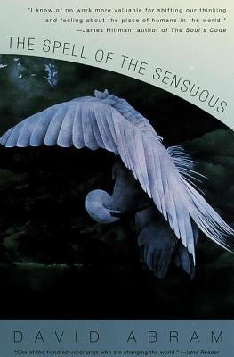The Spell of the Sensuous: Perception and Language in a More-Than-Human World by Abram, David